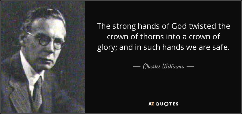 Las fuertes manos de Dios convirtieron la corona de espinas en una corona de gloria; y en tales manos estamos seguros. - Charles Williams