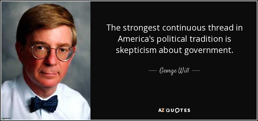 The strongest continuous thread in America's political tradition is skepticism about government. - George Will