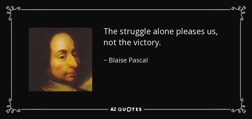 The struggle alone pleases us, not the victory. - Blaise Pascal