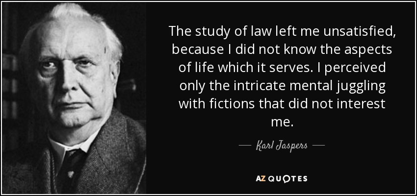 El estudio del Derecho me dejó insatisfecho, porque desconocía los aspectos de la vida a los que sirve. Sólo percibía los intrincados malabarismos mentales con ficciones que no me interesaban. - Karl Jaspers