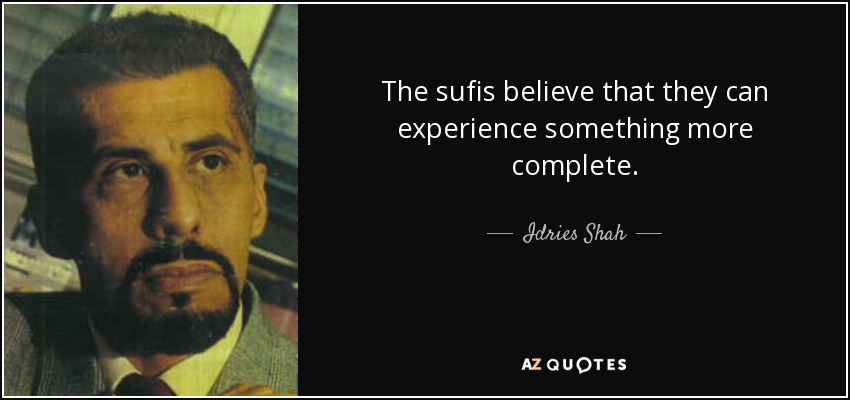 The sufis believe that they can experience something more complete. - Idries Shah