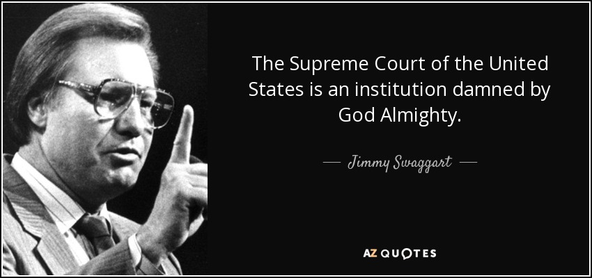 The Supreme Court of the United States is an institution damned by God Almighty. - Jimmy Swaggart