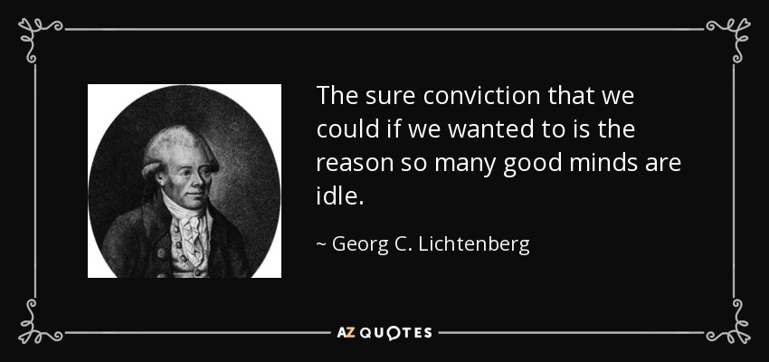 La segura convicción de que podríamos si quisiéramos es la razón por la que tantas buenas mentes están ociosas. - Georg C. Lichtenberg