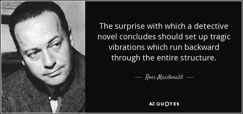 La sorpresa con la que concluye una novela policíaca debe provocar vibraciones trágicas que recorran toda la estructura. - Ross Macdonald