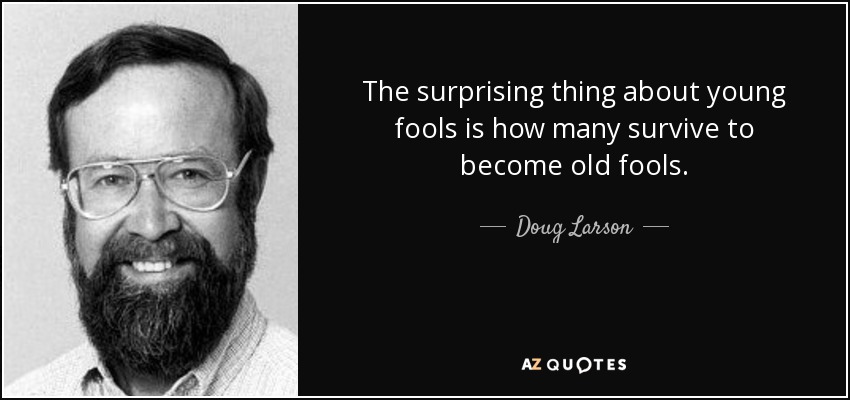 The surprising thing about young fools is how many survive to become old fools. - Doug Larson