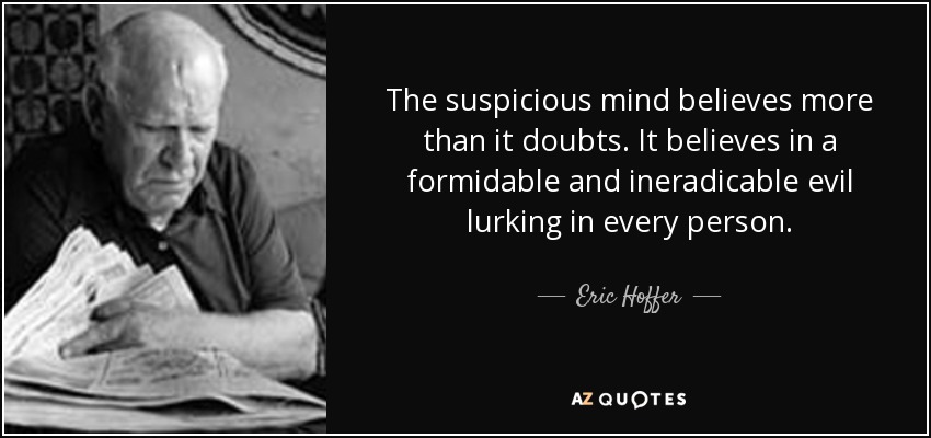 La mente desconfiada cree más de lo que duda. Cree en un mal formidable e inerradicable que acecha en cada persona. - Eric Hoffer