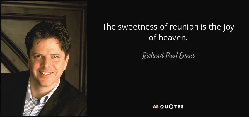 The sweetness of reunion is the joy of heaven. - Richard Paul Evans