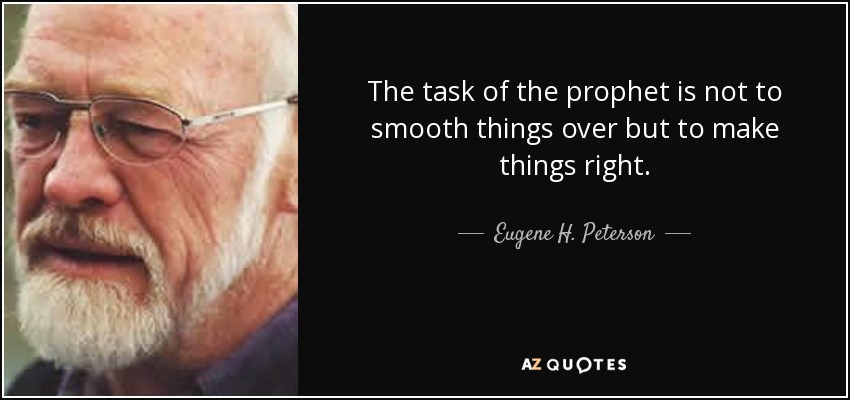 The task of the prophet is not to smooth things over but to make things right. - Eugene H. Peterson