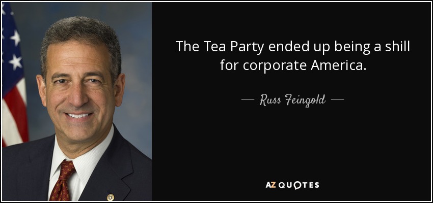 The Tea Party ended up being a shill for corporate America. - Russ Feingold