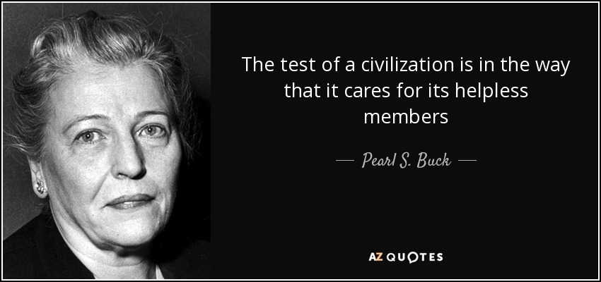 La prueba de una civilización está en la forma en que cuida de sus miembros indefensos - Pearl S. Buck