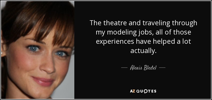 El teatro y viajar a través de mis trabajos como modelo, todas esas experiencias me han ayudado mucho en realidad. - Alexis Bledel