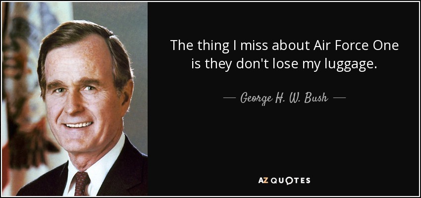 The thing I miss about Air Force One is they don't lose my luggage. - George H. W. Bush