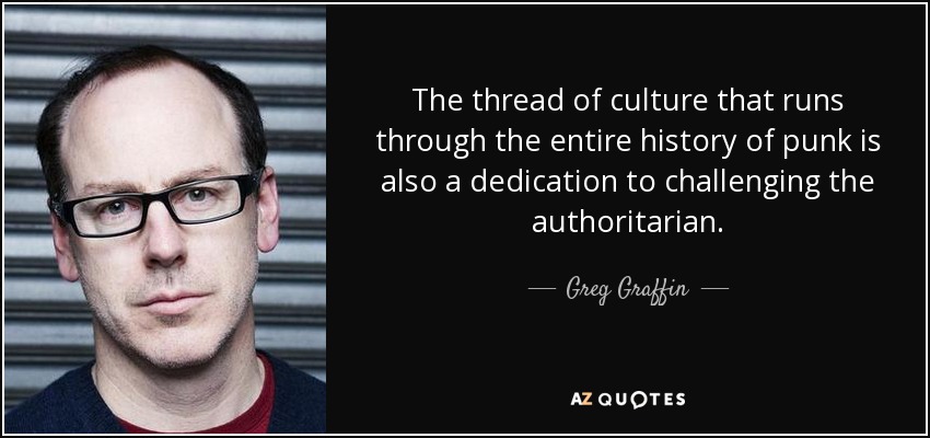 The thread of culture that runs through the entire history of punk is also a dedication to challenging the authoritarian. - Greg Graffin