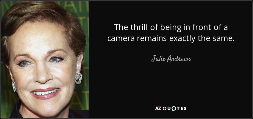 The thrill of being in front of a camera remains exactly the same. - Julie Andrews