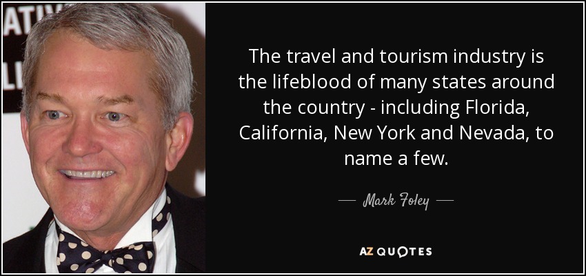 The travel and tourism industry is the lifeblood of many states around the country - including Florida, California, New York and Nevada, to name a few. - Mark Foley