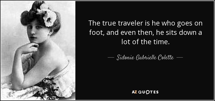 El verdadero viajero es el que va a pie, y aun así, pasa sentado gran parte del tiempo. - Sidonie Gabrielle Colette