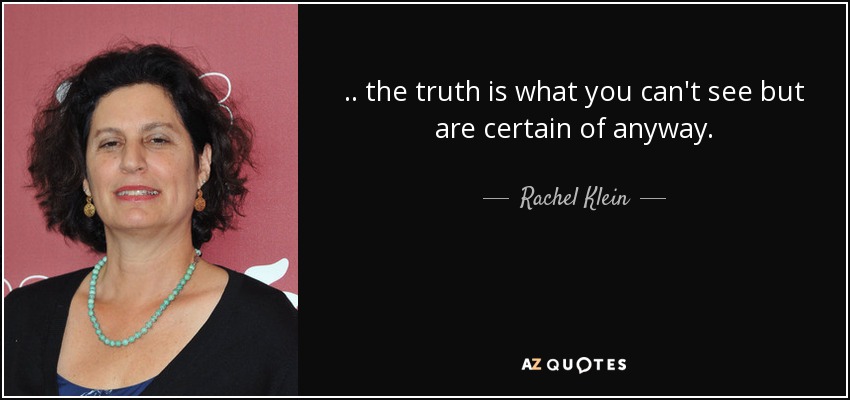 .. the truth is what you can't see but are certain of anyway. - Rachel Klein