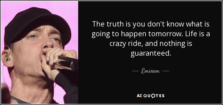 La verdad es que no sabes lo que va a pasar mañana. La vida es una locura y nada está garantizado. - Eminem