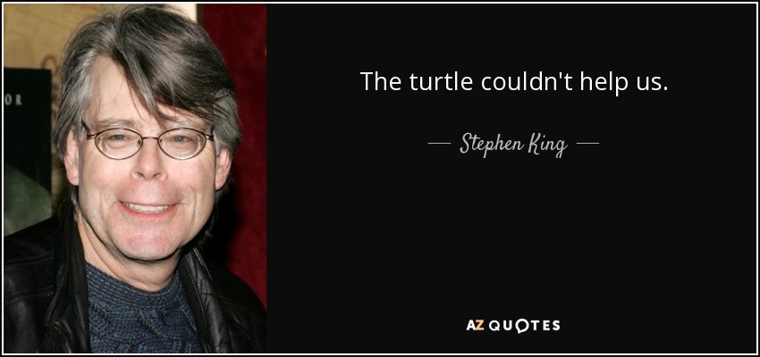 The turtle couldn't help us. - Stephen King