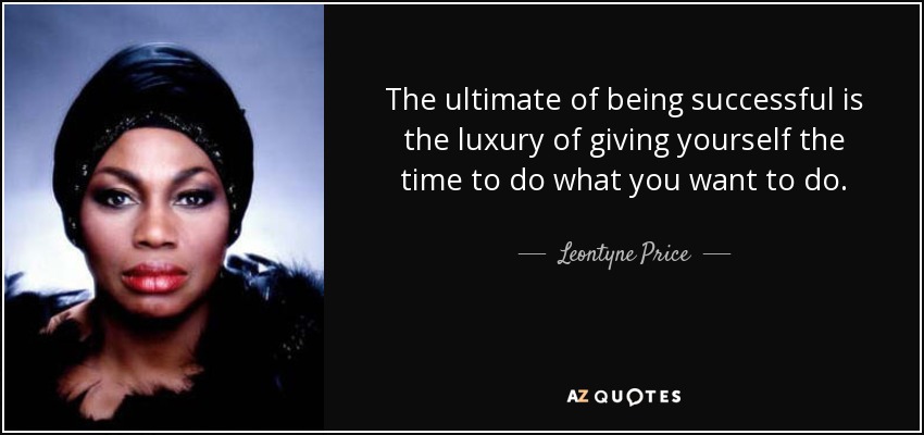 The ultimate of being successful is the luxury of giving yourself the time to do what you want to do. - Leontyne Price