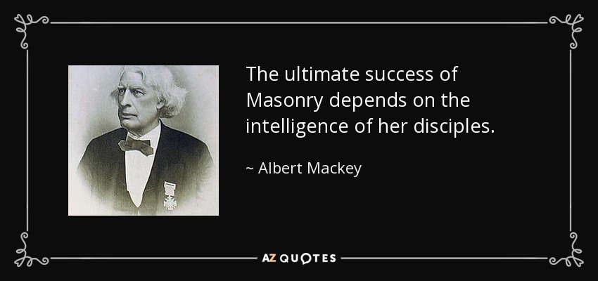 The ultimate success of Masonry depends on the intelligence of her disciples. - Albert Mackey
