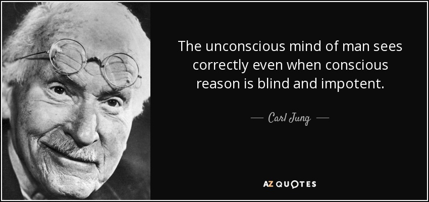 The unconscious mind of man sees correctly even when conscious reason is blind and impotent. - Carl Jung