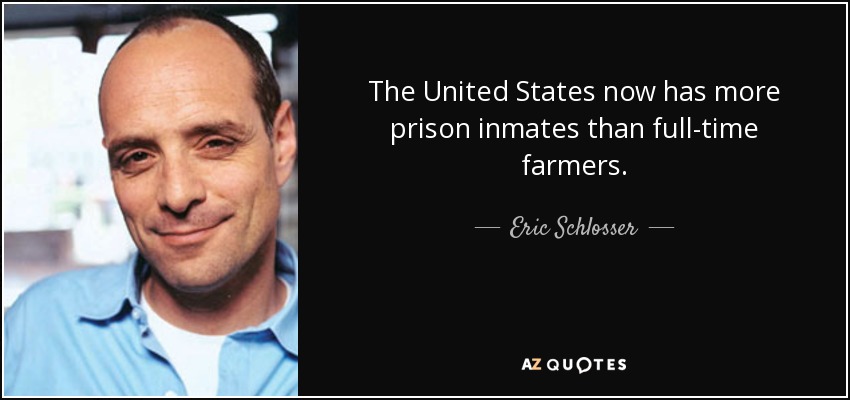 The United States now has more prison inmates than full-time farmers. - Eric Schlosser