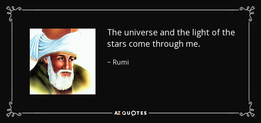 The universe and the light of the stars come through me. - Rumi