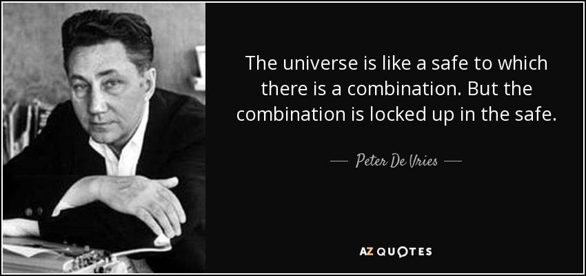 The universe is like a safe to which there is a combination. But the combination is locked up in the safe. - Peter De Vries