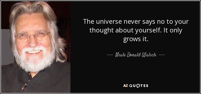 The universe never says no to your thought about yourself. It only grows it. - Neale Donald Walsch