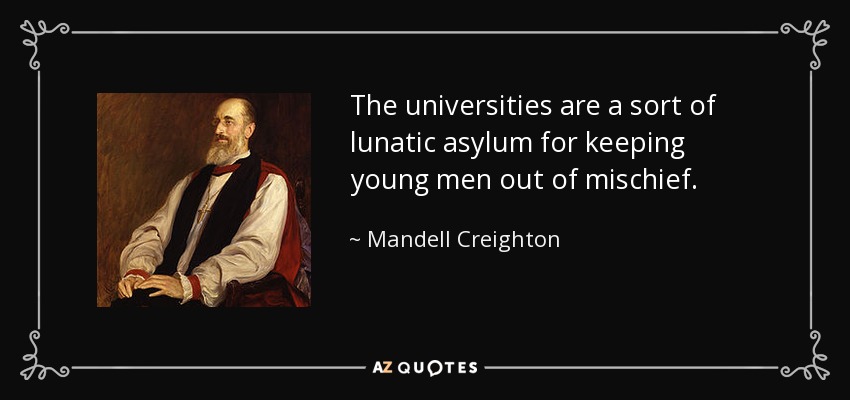The universities are a sort of lunatic asylum for keeping young men out of mischief. - Mandell Creighton