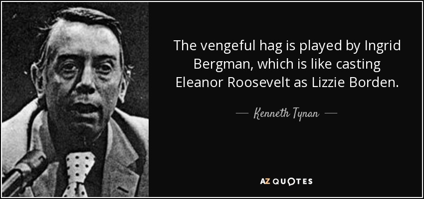 The vengeful hag is played by Ingrid Bergman, which is like casting Eleanor Roosevelt as Lizzie Borden. - Kenneth Tynan