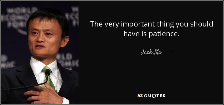 The very important thing you should have is patience. - Jack Ma