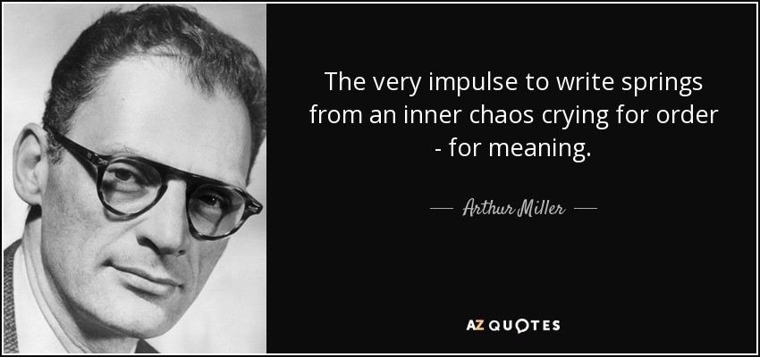 The very impulse to write springs from an inner chaos crying for order - for meaning. - Arthur Miller