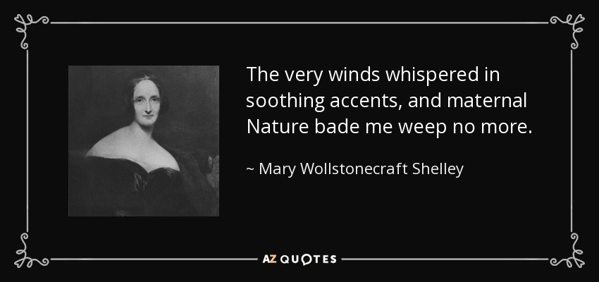 The very winds whispered in soothing accents, and maternal Nature bade me weep no more. - Mary Wollstonecraft Shelley
