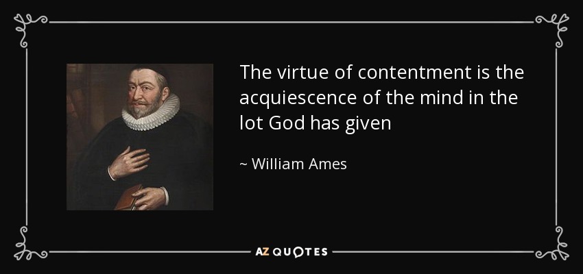 The virtue of contentment is the acquiescence of the mind in the lot God has given - William Ames