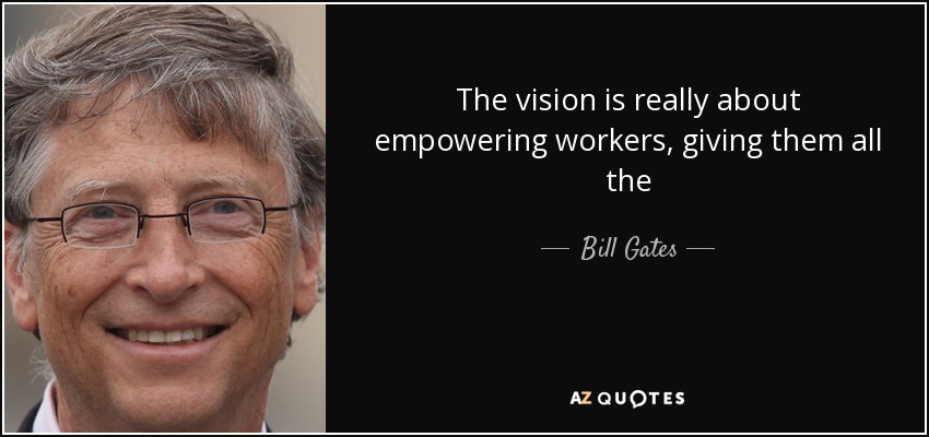 La visión consiste realmente en capacitar a los trabajadores, dándoles todas las... Bill Gates