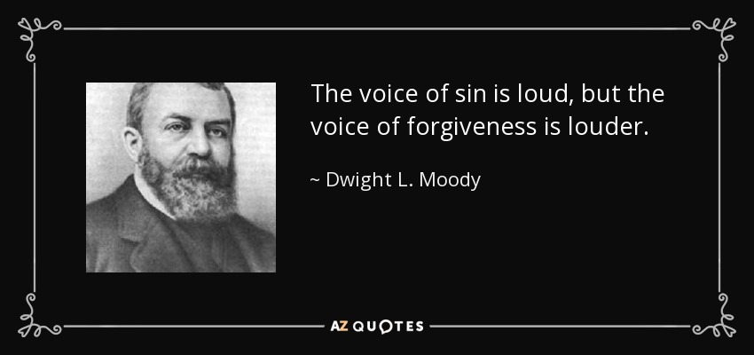 The voice of sin is loud, but the voice of forgiveness is louder. - Dwight L. Moody