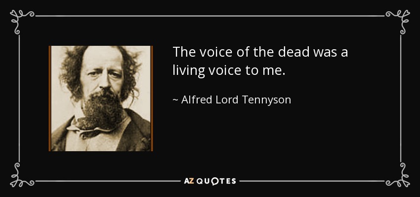 The voice of the dead was a living voice to me. - Alfred Lord Tennyson