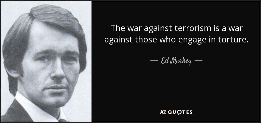 La guerra contra el terrorismo es una guerra contra quienes practican la tortura. - Ed Markey