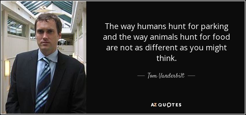 La forma en que los humanos cazan para aparcar y la forma en que los animales cazan para comer no son tan diferentes como podría pensarse. - Tom Vanderbilt