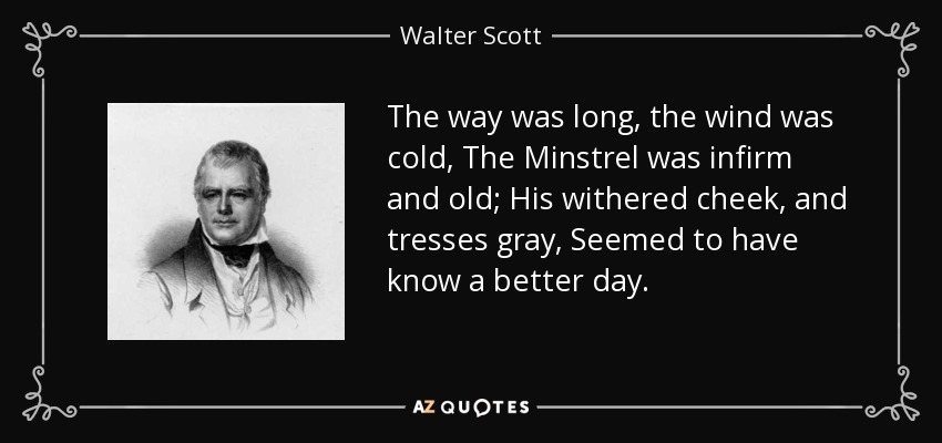 El camino era largo, el viento frío, el juglar estaba enfermo y viejo; su mejilla marchita y sus cabellos grises parecían haber conocido un día mejor. - Walter Scott