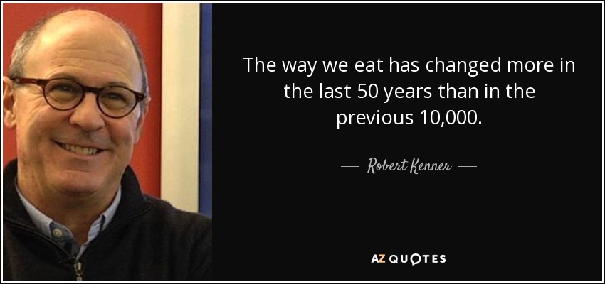 The way we eat has changed more in the last 50 years than in the previous 10,000. - Robert Kenner