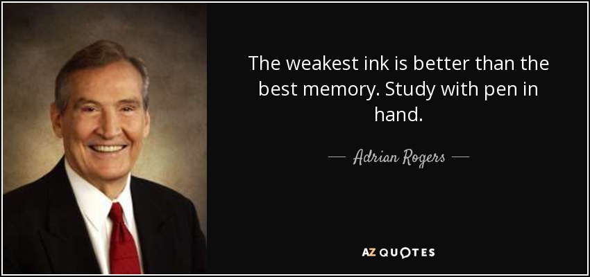 The weakest ink is better than the best memory. Study with pen in hand. - Adrian Rogers