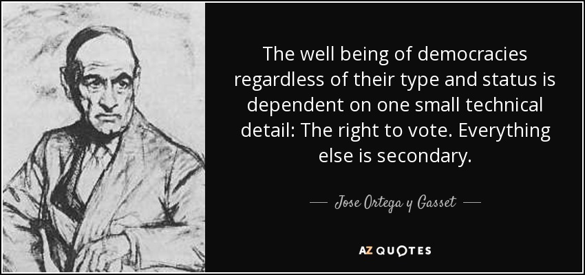 El bienestar de las democracias, independientemente de su tipo y estatus, depende de un pequeño detalle técnico: El derecho de voto. Todo lo demás es secundario. - José Ortega y Gasset