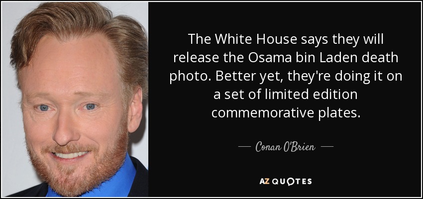 The White House says they will release the Osama bin Laden death photo. Better yet, they're doing it on a set of limited edition commemorative plates. - Conan O'Brien