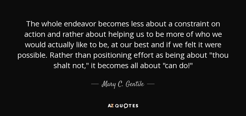 The whole endeavor becomes less about a constraint on action and rather about helping us to be more of who we would actually like to be, at our best and if we felt it were possible. Rather than positioning effort as being about 