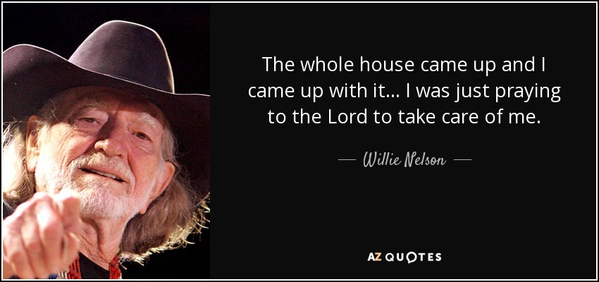 Toda la casa surgió y a mí se me ocurrió... Sólo le rezaba al Señor para que me cuidara. - Willie Nelson