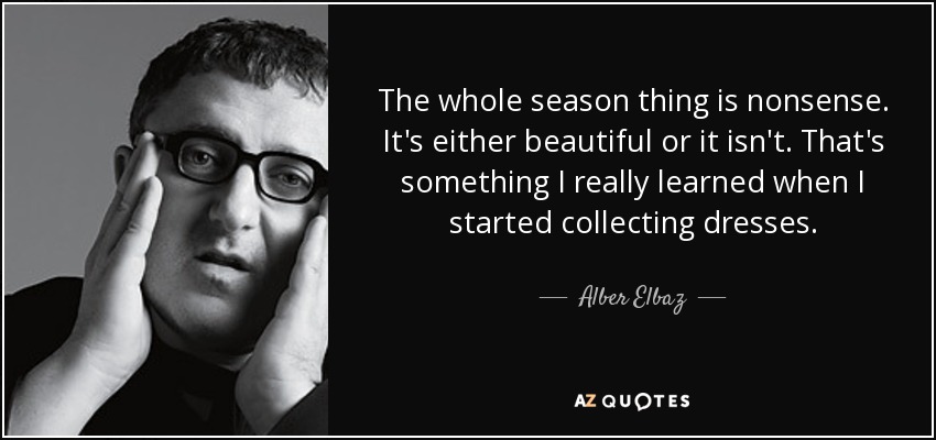 Lo de las estaciones no tiene sentido. O es bonito o no lo es. Eso es algo que aprendí realmente cuando empecé a coleccionar vestidos. - Alber Elbaz