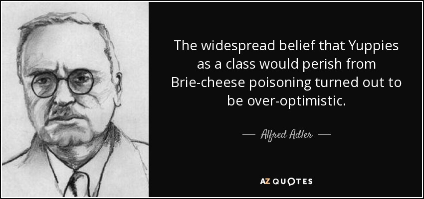 La creencia generalizada de que los yuppies perecerían envenenados con queso brie resultó ser demasiado optimista. - Alfred Adler